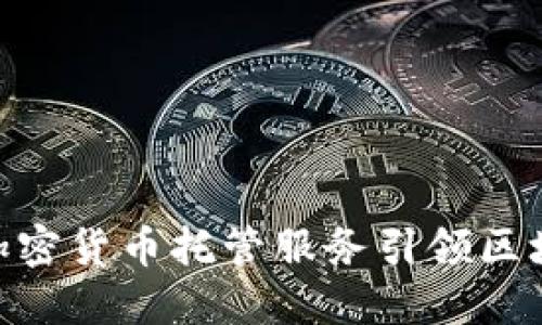 IBM如何通过加密货币托管服务引领区块链技术的未来