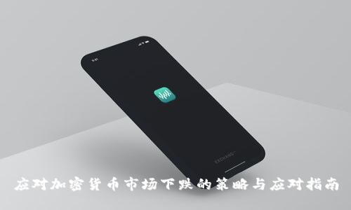 应对加密货币市场下跌的策略与应对指南