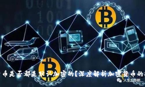 加密货币是否都是默认加密的？深度解析加密货币的安全性