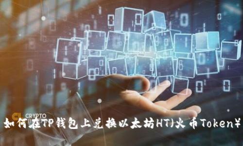 如何在TP钱包上兑换以太坊HT（火币Token）