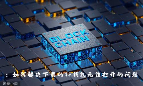 : 如何解决下载的TP钱包无法打开的问题