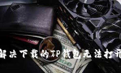 : 如何解决下载的TP钱包无法打开的问题