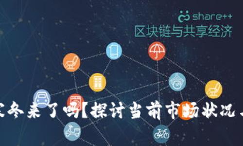 加密货币寒冬来了吗？探讨当前市场状况与未来趋势