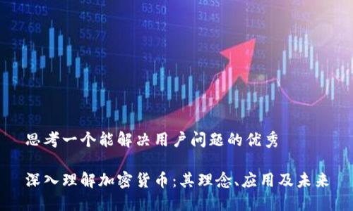 思考一个能解决用户问题的优秀  

深入理解加密货币：其理念、应用及未来