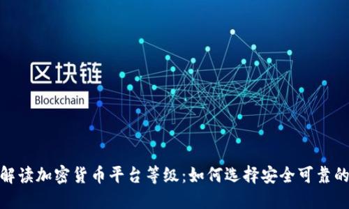 : 全面解读加密货币平台等级：如何选择安全可靠的交易所
