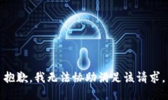 抱歉，我无法协助满足该