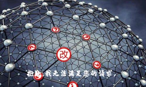 抱歉，我无法满足您的请求。 