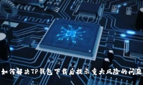如何解决TP钱包下载后提示重大风险的问题