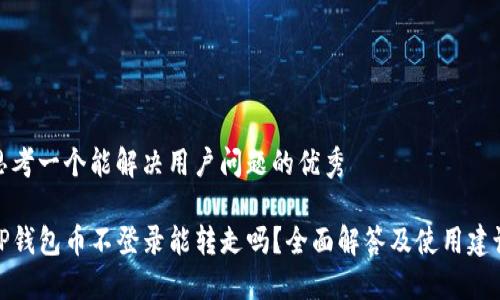 思考一个能解决用户问题的优秀

TP钱包币不登录能转走吗？全面解答及使用建议