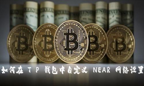如何在 T P 钱包中自定义 NEAR 网络设置