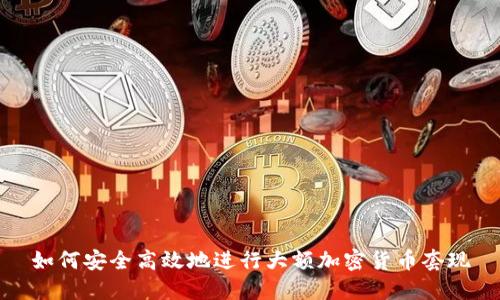 如何安全高效地进行大额加密货币套现