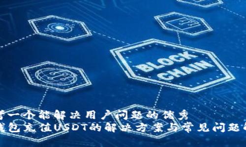 思考一个能解决用户问题的优秀
TP钱包充值USDT的解决方案与常见问题解答