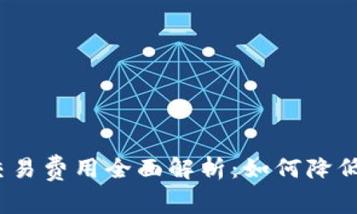 加密货币交易费用全面解析：如何降低交易成本？