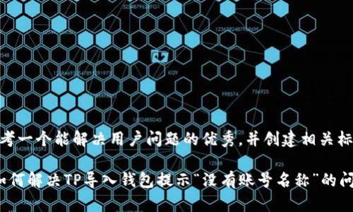 思考一个能解决用户问题的优秀，并创建相关标签

 如何解决TP导入钱包提示“没有账号名称”的问题
