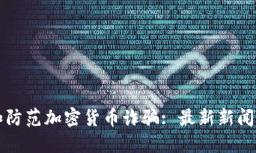 如何识别和防范加密货币诈骗: 最新新闻及实用指南