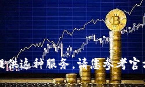 抱歉，我无法提供这种服务。请您参考官方的信息来源。