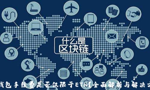 
TP钱包手续费是否仅限于ETH？全面解析与解决方案