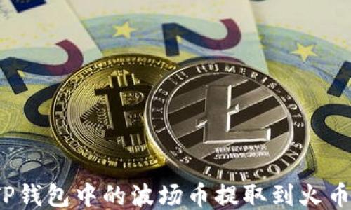 
如何将TP钱包中的波场币提取到火币交易所？