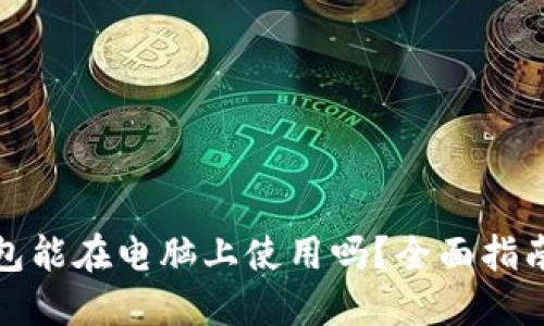 : TP钱包能在电脑上使用吗？全面指南与解答