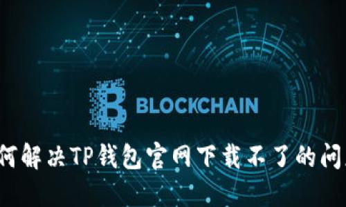 如何解决TP钱包官网下载不了的问题？