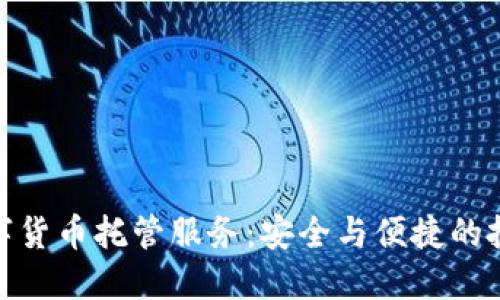 加密数字货币托管服务：安全与便捷的投资选择
