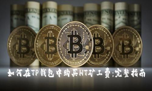 如何在TP钱包中购买HT矿工费：完整指南