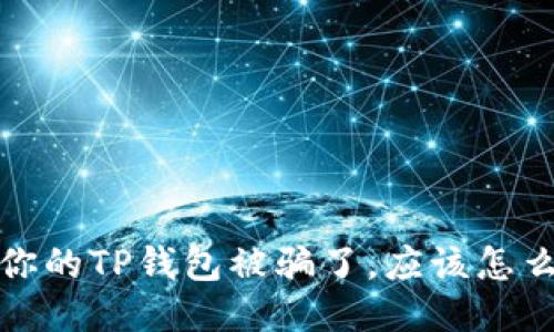  如果你的TP钱包被骗了，应该怎么处理？