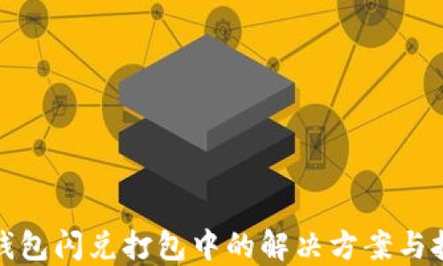 
TP钱包闪兑打包中的解决方案与技巧