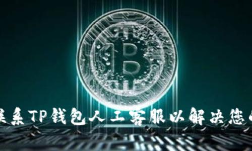 如何联系TP钱包人工客服以解决您的问题