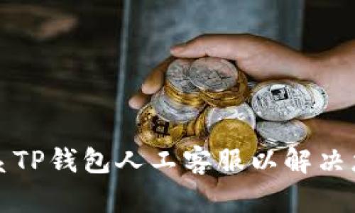 如何联系TP钱包人工客服以解决您的问题