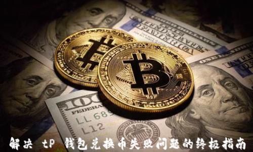 
解决 tP 钱包兑换币失败问题的终极指南