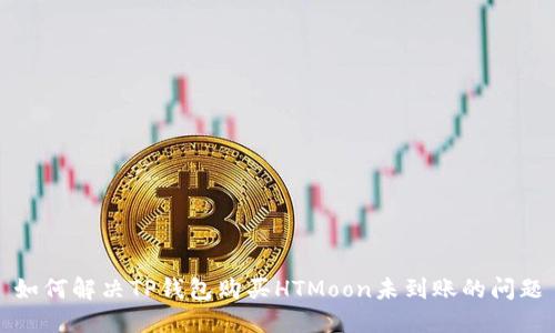 如何解决TP钱包购买HTMoon未到账的问题