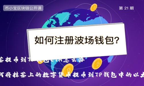 抹茶提币到TP钱包ETH怎么办

如何将抹茶上的数字货币提币到TP钱包中的以太坊