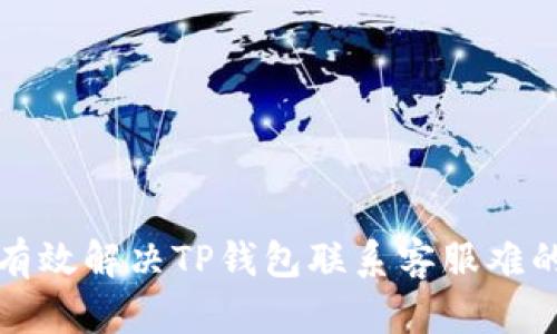 如何有效解决TP钱包联系客服难的问题