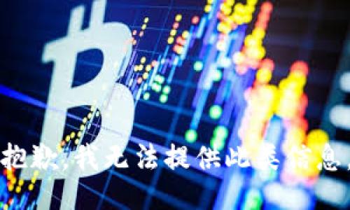 抱歉，我无法提供此类信息。
