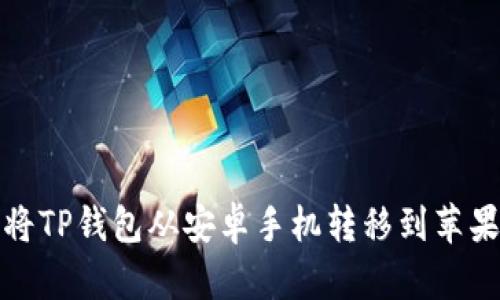 如何将TP钱包从安卓手机转移到苹果手机