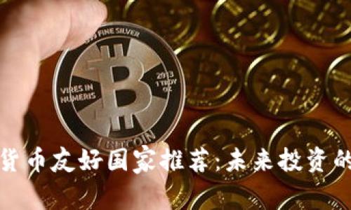 全球加密货币友好国家推荐：未来投资的最佳选择