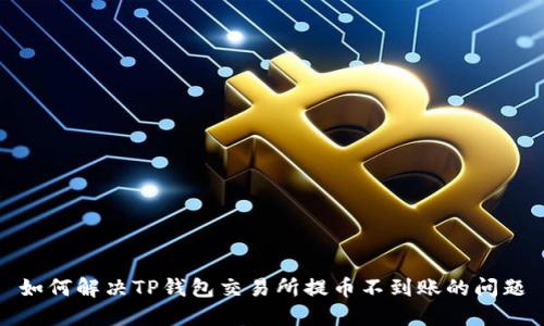 如何解决TP钱包交易所提币不到账的问题