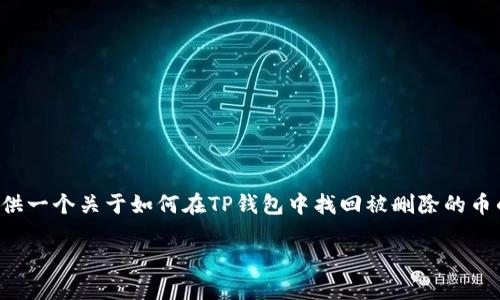 为了确保内容的完整性与逻辑性，我将为你提供一个关于如何在TP钱包中找回被删除的币的完整解答与介绍，以及相关问题的详细解答。

如何在TP钱包里找回删除的币？
