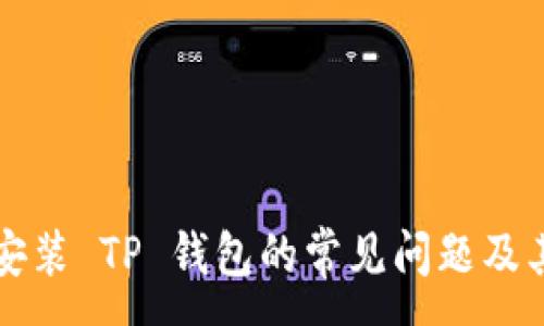 :
解决无法安装 TP 钱包的常见问题及其解决方案