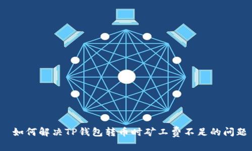  如何解决TP钱包转币时矿工费不足的问题