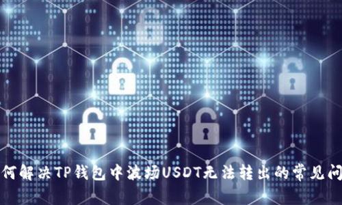 如何解决TP钱包中波场USDT无法转出的常见问题