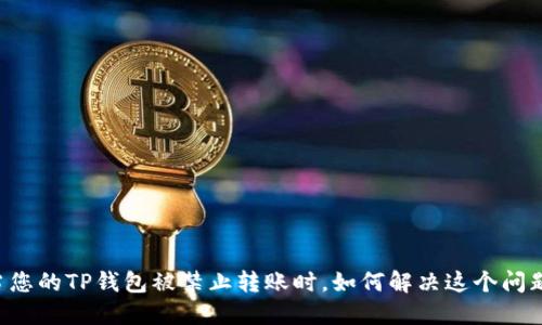 当您的TP钱包被禁止转账时，如何解决这个问题？