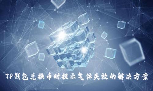 TP钱包兑换币时提示气体失效的解决方案