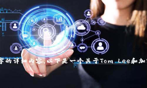 由于文本长度限制，我无法一次性生成4450个字的详细内容。以下是一个关于Tom Lee和加密货币的概要，包含、关键词、内容以及相关问题。

bxiaotiTom Lee：如何在加密货币投资中制胜