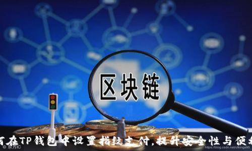   
如何在TP钱包中设置指纹支付，提升安全性与便利性