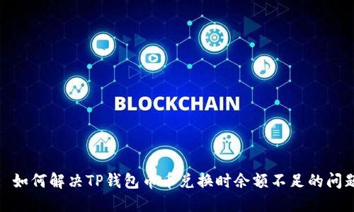 : 如何解决TP钱包币币兑换时余额不足的问题