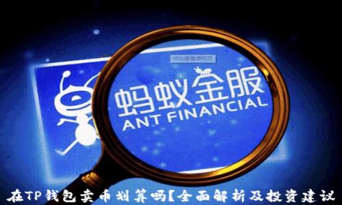 
在TP钱包卖币划算吗？全面解析及投资建议