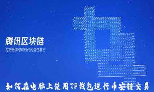 
如何在电脑上使用TP钱包进行币安链交易