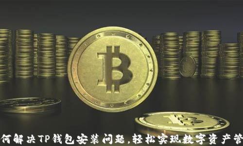 
如何解决TP钱包安装问题，轻松实现数字资产管理